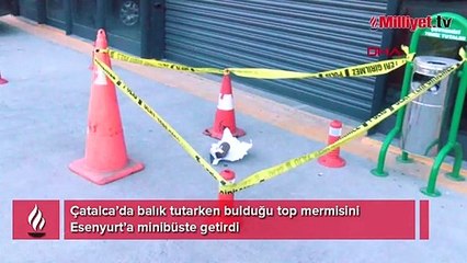 Çatalca’da balık tutarken bulduğu top mermisini Esenyurt’a minibüste getirdi