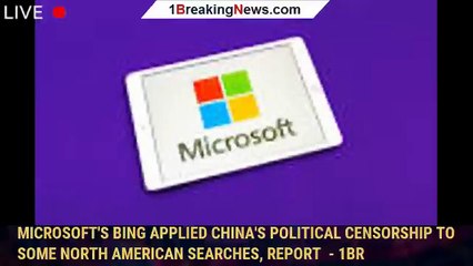 Microsoft's Bing Applied China's Political Censorship to Some North American Searches, Report  - 1BR