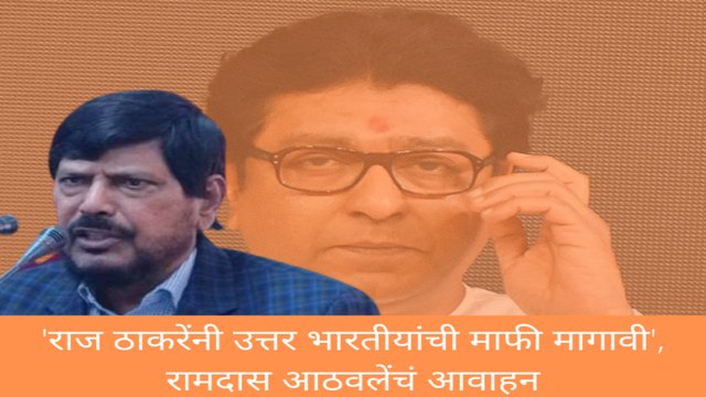 Raj Thackeray यांनी उत्तर भारतीयांची माफी मागावी', Ramdas Athawale यांचं आवाहन
