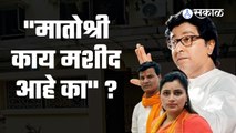 Raj Thackeray: मातोश्री काय मशीद आहे का ?