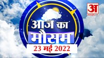 Weather Report 23 May 2022 | क्या है आपके यहां के मौसम का हाल, देखिए Update | Weather Today