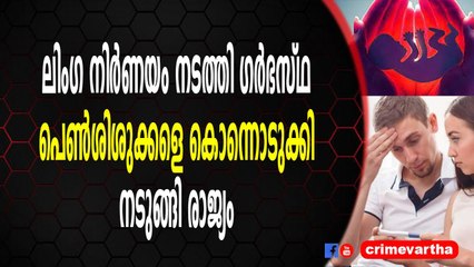 ലിംഗ നിർണയം നടത്തി ഗർഭസ്ഥ പെൺശിശുക്കളെ കൊന്നൊടുക്കിനടുങ്ങി രാജ്യം