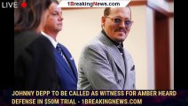 Johnny Depp To Be Called As Witness For Amber Heard Defense In $50M Trial - 1breakingnews.com