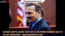 Johnny Depp's Agent Says His Star Power 'Dimmed' Due to On-Set Behavior - 1breakingnews.com