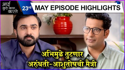 Aai Kuthe Kay Karte | 23rd May Episode Highlights | अभिमुळे तुटणार अरुंधती-आशुतोषची मैत्री | Star Pravah