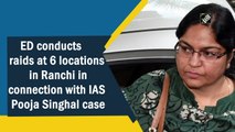 ED conducts raids at 6 locations in Ranchi in connection with IAS Pooja Singhal case