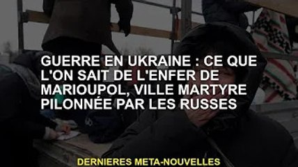 Guerre en Ukraine : ce que l'on sait de l'Enfer de Marioupol, ville martyre battue par les Russes
