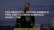 Mercato PSG : Sergio Ramos prend une décision radicale avant l'OM