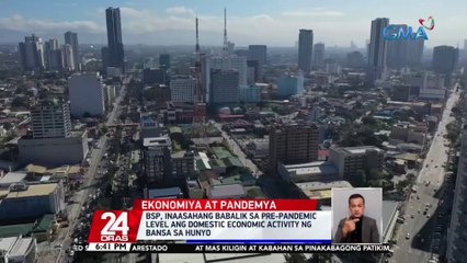 BSP, inaasahang babalik sa pre-pandemic level ang domestic economic activity ng bansa sa Hunyo | 24 Oras
