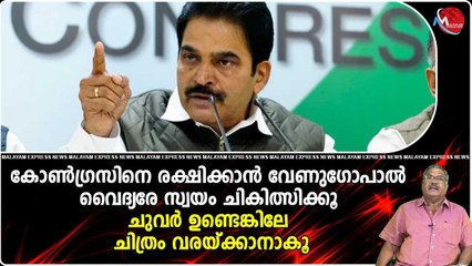കോൺഗ്രസിനെ രക്ഷിക്കാൻ വേണുഗോപാൽ.. വൈദ്യരേ സ്വയം ചികിത്സിക്കൂ.. ചുവർ ഉണ്ടെങ്കിലേ ചിത്രം വരയ്ക്കാനാകൂ