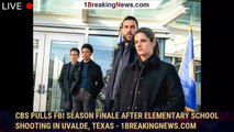 CBS Pulls FBI Season Finale After Elementary School Shooting in Uvalde, Texas - 1breakingnews.com