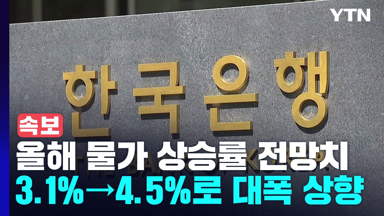 [속보] 한은, 올해 물가 상승률 전망치 3.1%→4.5%로 대폭 상승 / YTN