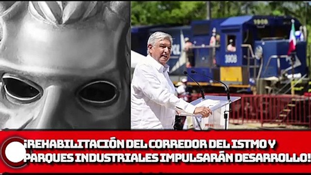 Rehabilitación del Corredor Interoceánico del Istmo y parques industriales impulsarán desarrollo en sur-sureste