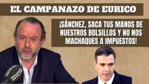 Eurico Campano: ¡Sánchez, saca tus manos de nuestros bolsillos y no nos machaques a impuestos!
