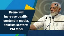 Drones will increase quality, content in media, tourism sectors: PM Modi