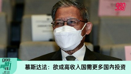 《988新闻线》2022年5月27日 ｜ 慕斯达法：欲成高收入国需更多国內投资！