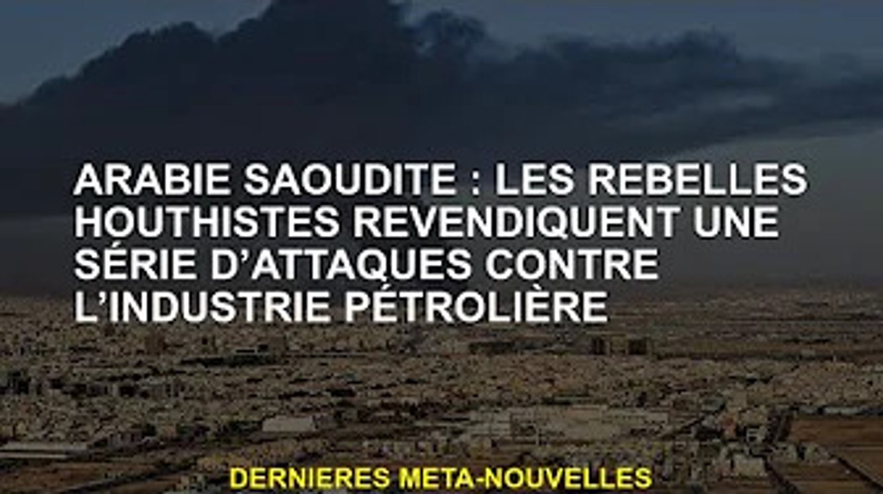 Arabie saoudite. Les rebelles houthis revendiquent une série d'attaques contre l'industrie pétrolièr