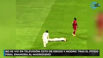 No se vio en televisión esto de Kroos y Modric: tras el pitido final enamora al madridismo