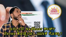 ಇನ್ಮುಂದೆ Aadhaar ಕಾರ್ಡ್ Zerox ಕೊಡ್ಬೇಡಿ!..ಯಾಕೆ ಗೊತ್ತಾ?