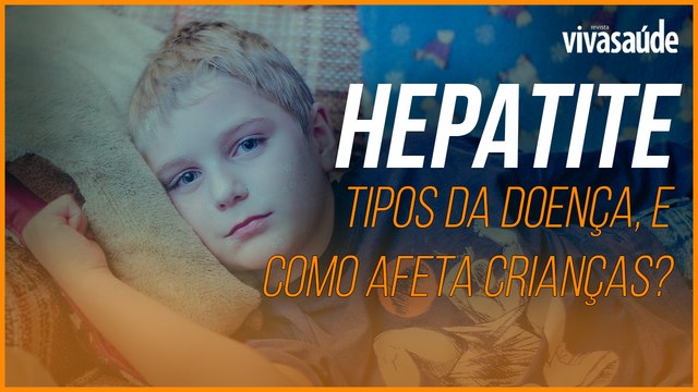 HEPATITE: QUAIS SÃO OS TIPOS DA DOENÇA E QUAL SUA GRAVIDADE EM CRIANÇAS?