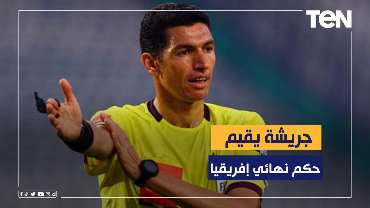 جهاد جريشة يقيم أداء جوميز حكم لقاء الأهلي والوداد في نهائي إفريقيا: "حكم عادل ولم يرتكب أخطاء"