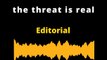 EDITORIAL EN INGLES- the threat is real