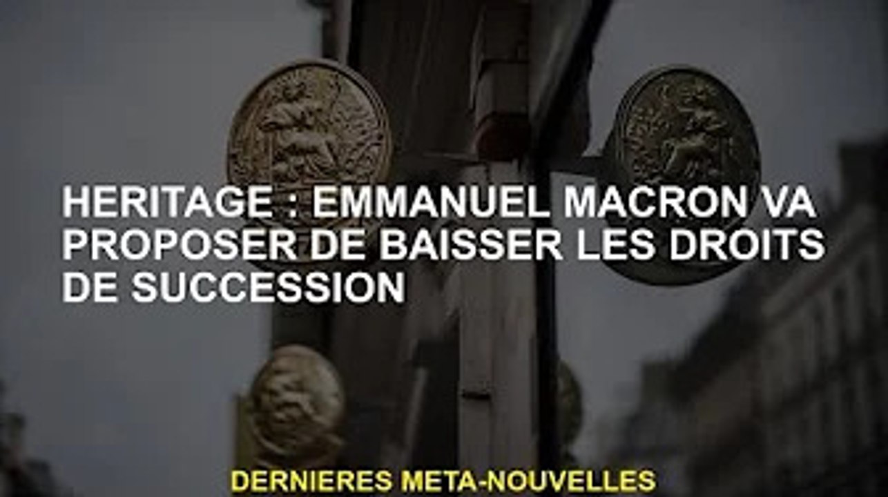 Successions : Emmanuel Macron va proposer une baisse des droits de succession