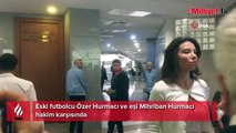 Özer Hurmacı ve eşi Mihriban Hurmacı hakim karşısında!