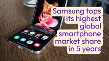 Samsung tops its highest global smartphone market share in 5 years