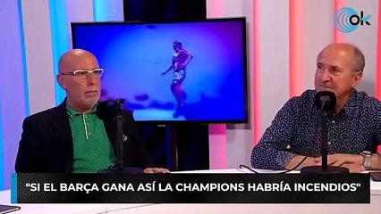 "Si el Barça gana así la Champions habría incendios"