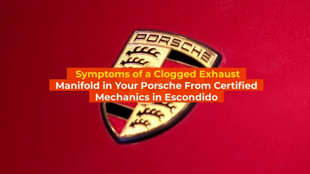 Symptoms Of A Clogged Exhaust Manifold In Your Porsche From Certified Mechanics in Escondido