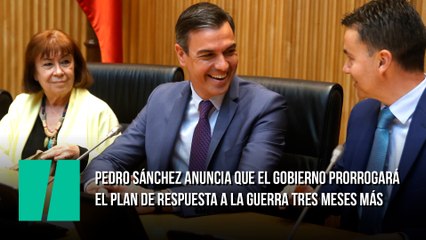 Pedro Sánchez anuncia que el Gobierno prorrogará el plan de respuesta a la guerra tres meses más