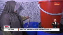 Air Oh Air | Penduduk terpaksa bangun jam 2 pagi tadah air