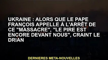 Ukraine : alors que le pape François appelle à la fin du "", Le Drian craint que "le pire soit à ven