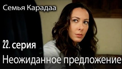 Неожиданное предложение  - Семья Карадаа 22 серия