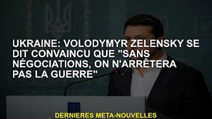 Ukraine : Volodymyr Zelensky dit qu'il croit que "sans négociations, nous n'arrêterons pas la guerre