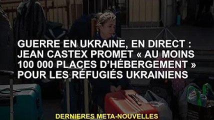 Guerre d'Ukraine, en direct : Jean Castex promet "au moins 100 000 places d'hébergement" pour les ré