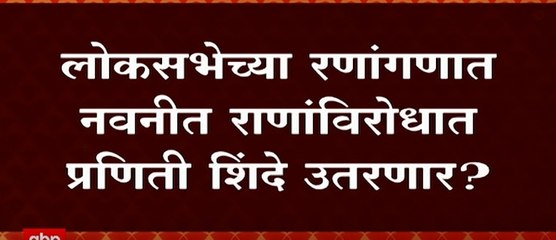 Lok Sabha रणांगणात Navneet Rana यांच्याविरोधात Praniti Shinde उतरणार ? : ABP Majha