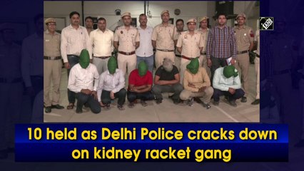10 held as Delhi Police cracks down on kidney racket gang