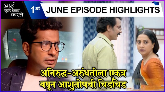 Aai Kuthe Kay Karte | 1st June Episode Highlights | अनिरुद्ध-अरुंधतीला एकत्र बघून आशुतोषची चिडचिड | Star Pravah