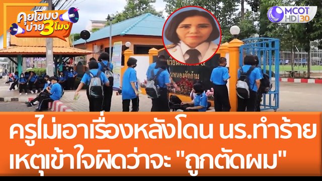 ครูไม่เอาเรื่อง หลังโดน นร.ทำร้าย!! เหตุเข้าใจผิดว่าจะ ถูกตัดผม (2 มิ.ย. 65) คุยโขมงบ่าย 3 โมง