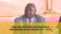 Over 800,000 voters expunged from IEBC register in poll rigging plot - Ruto
