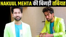 Nakuul Mehta की बिगड़ी तबीयत, सर्जरी के लिए हॉस्पिटल में हुए भर्ती