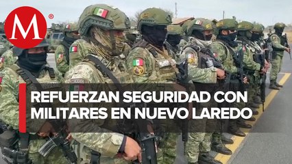 Llegan militares a Nuevo Laredo, Tamaulipas