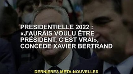 Président 2022 : 'Je voulais être président, c'est vrai', avoue Xavier Bertrand