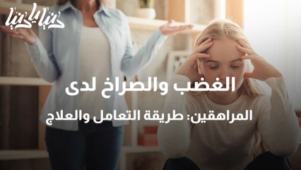 الغضب والصراخ لدى المراهقين طريقة التعامل والعلاج