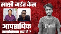 Sakshi Murder Case: Sahil क्यों बना हैवान, Psychologist से समझे | Delhi Murder Case | वनइंडिया हिंदी