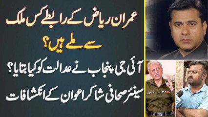 Imran Riaz Ke Rabte Kis Mulk Se Mile Hain? IG Punjab Ne Court Ko Kiya Bataya? Journalist Shakir Awan Ke Inkeshafat