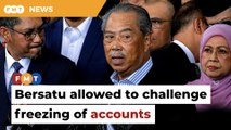 Court allows Bersatu to challenge freezing of accounts, Muhyiddin’s travel ban