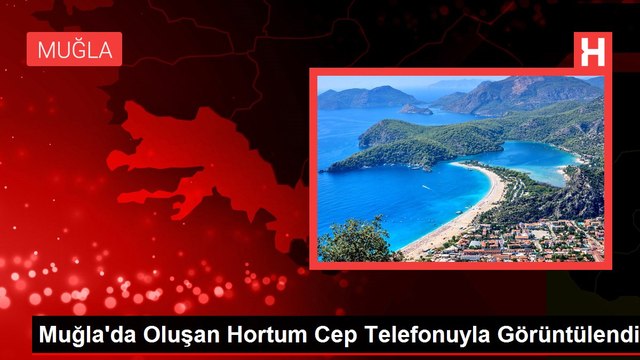 Muğla'da Oluşan Hortum Cep Telefonuyla Görüntülendi